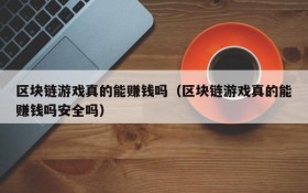 区块链游戏真的能赚钱吗（区块链游戏真的能赚钱吗安全吗）