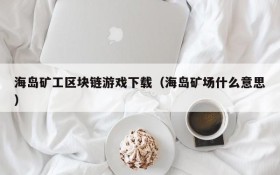 海岛矿工区块链游戏下载（海岛矿场什么意思）