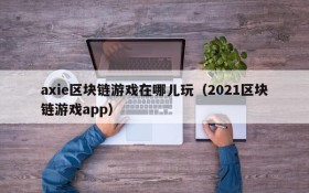 axie区块链游戏在哪儿玩(2021区块链游戏app)