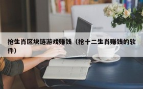 抢生肖区块链游戏赚钱（抢十二生肖赚钱的软件）
