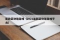 新款区块链游戏（2021最新区块链游戏平台）
