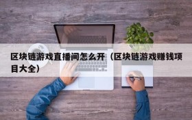区块链游戏直播间怎么开(区块链游戏赚钱项目大全)