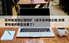 区块链游戏公链挖矿（关于区块链公链,你需要知道的都在这里了）