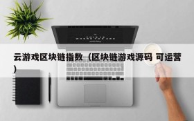 云游戏区块链指数（区块链游戏源码 可运营）