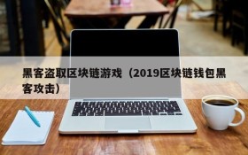 黑客盗取区块链游戏（2019区块链钱包黑客攻击）