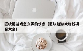 区块链游戏怎么弄的快点(区块链游戏赚钱项目大全)