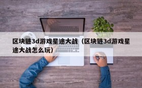区块链3d游戏星途大战（区块链3d游戏星途大战怎么玩）