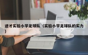 进才实验小学足球队(实验小学足球队的实力)