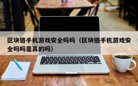 区块链手机游戏安全吗吗（区块链手机游戏安全吗吗是真的吗）