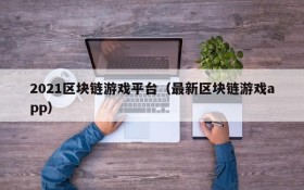 2021区块链游戏平台（最新区块链游戏app）