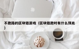 不跑路的区块链游戏(区块链跑时有什么预兆)
