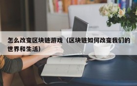 怎么改变区块链游戏（区块链如何改变我们的世界和生活）
