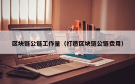 区块链公链工作量(打造区块链公链费用)