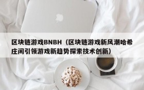 区块链游戏BNBH（区块链游戏新风潮哈希庄闲引领游戏新趋势探索技术创新）