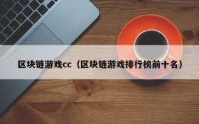 区块链游戏cc(区块链游戏排行榜前十名)