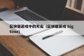 区块链游戏中的大山（区块链游戏 big time）
