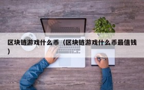 区块链游戏什么币（区块链游戏什么币最值钱）