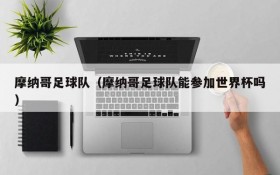 摩纳哥足球队（摩纳哥足球队能参加世界杯吗）