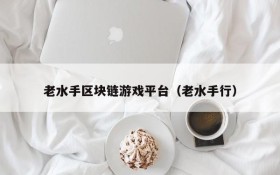 老水手区块链游戏平台（老水手行）