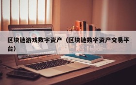区块链游戏数字资产（区块链数字资产交易平台）
