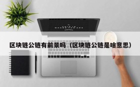 区块链公链有前景吗(区块链公链是啥意思)