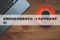 近期好的区块链游戏平台（十大区块链游戏平台）
