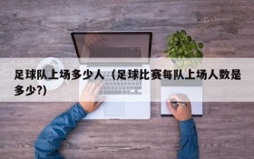 足球队上场多少人(足球比赛每队上场人数是多少?)