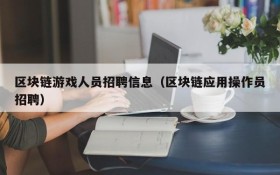 区块链游戏人员招聘信息(区块链应用操作员招聘)