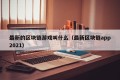 最新的区块链游戏叫什么（最新区块链app2021）