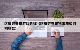 区块链养猫游戏名称（区块链养宠物游戏如何割韭菜）
