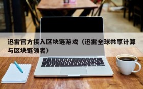 迅雷官方接入区块链游戏（迅雷全球共享计算与区块链领者）