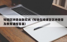 知链区块链金融实训(知链在线课堂区块链普及教育课程答案)