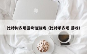 比特树农场区块链游戏（比特币农场 游戏）