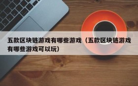五款区块链游戏有哪些游戏（五款区块链游戏有哪些游戏可以玩）