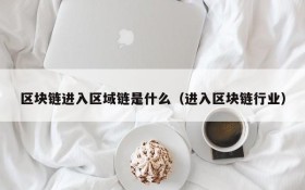 区块链进入区域链是什么（进入区块链行业）