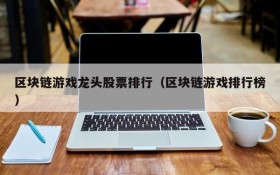 区块链游戏龙头股票排行(区块链游戏排行榜)