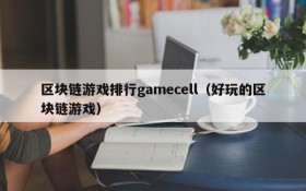 区块链游戏排行gamecell（好玩的区块链游戏）
