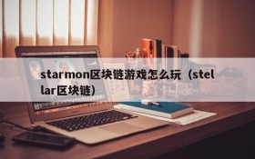starmon区块链游戏怎么玩(stellar区块链)