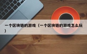 一个区块链的游戏(一个区块链的游戏怎么玩)