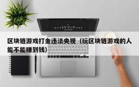 区块链游戏打金违法央视(玩区块链游戏的人能不能赚到钱)