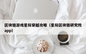 区块链游戏星际穿越攻略(星际区块链研究院app)