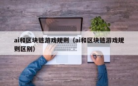 ai和区块链游戏规则(ai和区块链游戏规则区别)