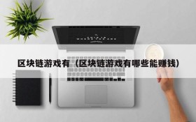 区块链游戏有（区块链游戏有哪些能赚钱）