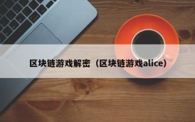 区块链游戏解密（区块链游戏alice）