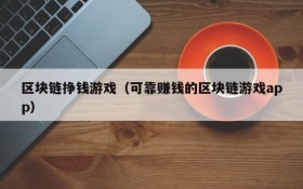 区块链挣钱游戏(可靠赚钱的区块链游戏app)