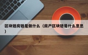 区块链房链是做什么（房产区块链是什么意思）