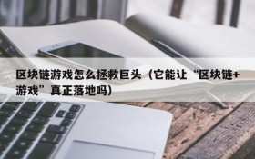 区块链游戏怎么拯救巨头（它能让“区块链+游戏”真正落地吗）