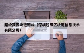 超级梦区块链游戏(深圳超级区块链信息技术有限公司)