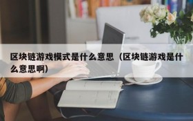 区块链游戏模式是什么意思(区块链游戏是什么意思啊)