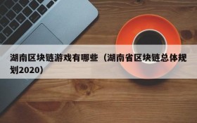 湖南区块链游戏有哪些(湖南省区块链总体规划2020)